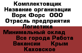 Комплектовщик › Название организации ­ Ворк Форс, ООО › Отрасль предприятия ­ Логистика › Минимальный оклад ­ 26 000 - Все города Работа » Вакансии   . Крым,Каховское